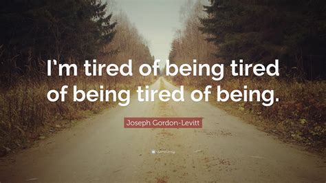 Joseph Gordon-Levitt Quote: “I’m tired of being tired of being tired of being.”