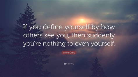 Laura Clery Quote: “If you define yourself by how others see you, then ...