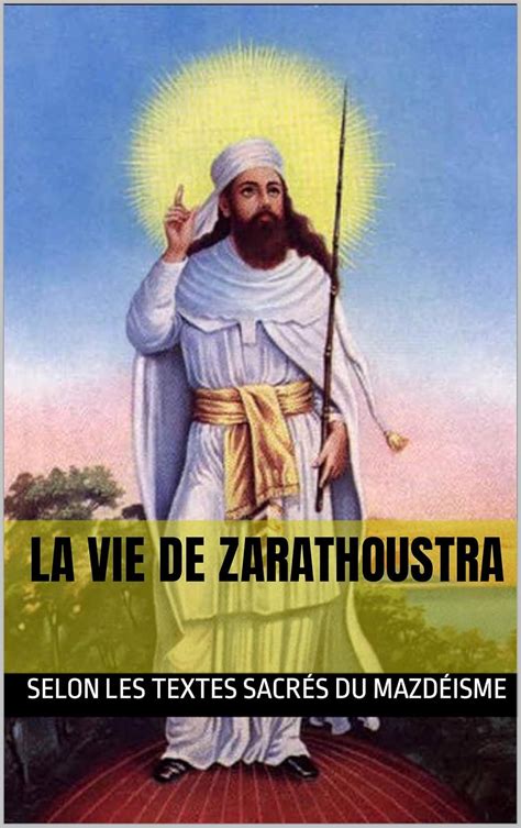 La vie de Zarathoustra: selon les textes sacrés du mazdéisme ...