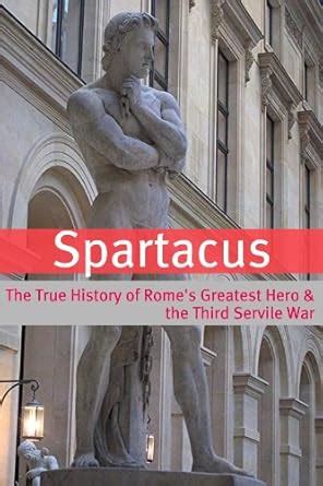 Spartacus: The True History of Rome's Greatest Hero and the Third ...