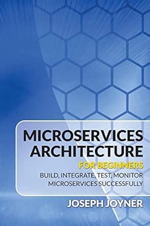 Microservices Architecture For Beginners: Build, Integrate, Test ...