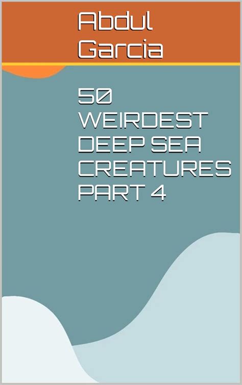 50 WEIRDEST DEEP SEA CREATURES PART 4 eBook : Garcia, Abdul : Amazon.in ...