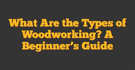 What Are the Types of Woodworking? A Beginner's Guide