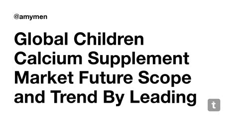 Global Children Calcium Supplement Market Future Scope and Trend By ...