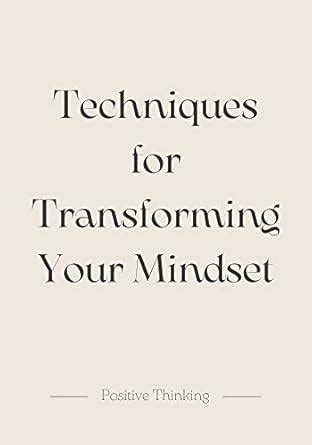 Techniques for Transforming Your Mindset: From Negative to Positive ...