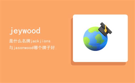 jeywood是什么名牌，jackjions与jasonwood哪个牌子好-八桂考试