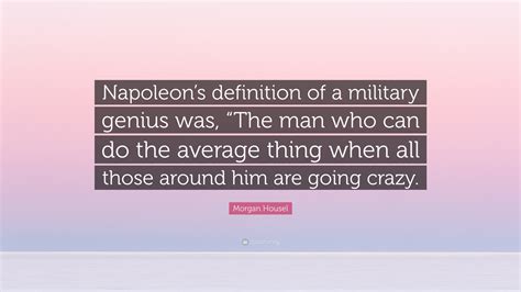 Morgan Housel Quote: “Napoleon’s definition of a military genius was ...