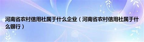 河南省农村信用社属于什么企业（河南省农村信用社属于什么银行）_草根科学网