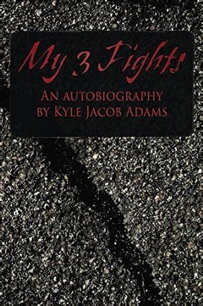 My 3 Fights: An Autobiography: By Kyle Jacob Adams eBook : Adams, Kyle ...