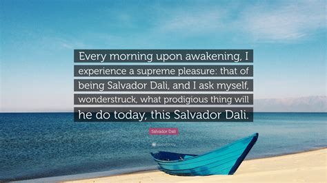 Salvador Dalí Quote: “Every morning upon awakening, I experience a ...