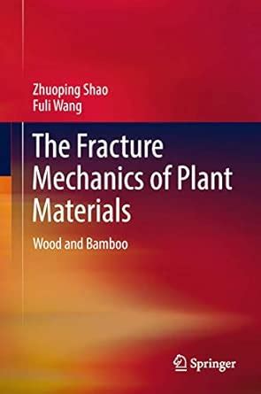 The Fracture Mechanics of Plant Materials: Wood and Bamboo : Shao ...