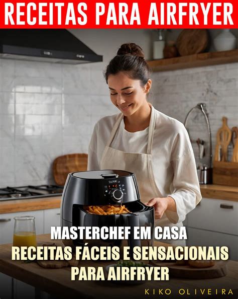 Receitas Fáceis e Sensacionais para Airfryer: Masterchef em Casa ...