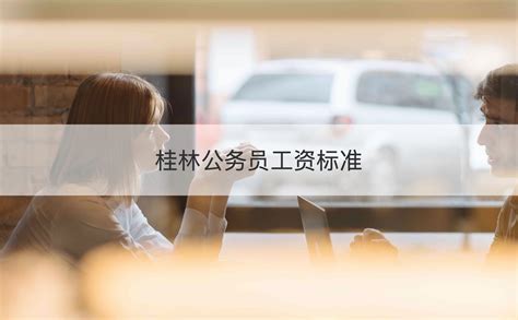 2023桂林市公务员工资待遇福利怎么样,桂林市公务员工资明细表_高考知识网