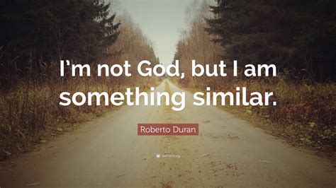 Roberto Duran Quote: “I’m not God, but I am something similar.” (9 ...
