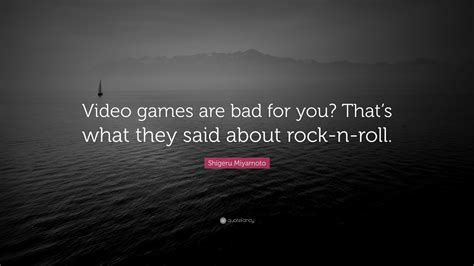 Shigeru Miyamoto Quote: “Video games are bad for you? That’s what they ...