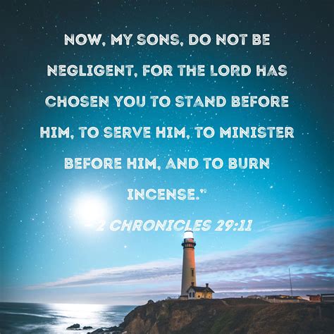 2 Chronicles 29:11 Now, my sons, do not be negligent, for the LORD has ...