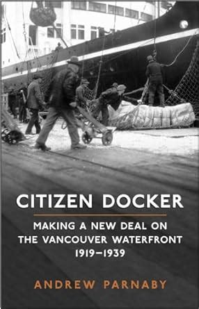 Citizen Docker: Making a New Deal on the Vancouver Waterfront, 1919 ...