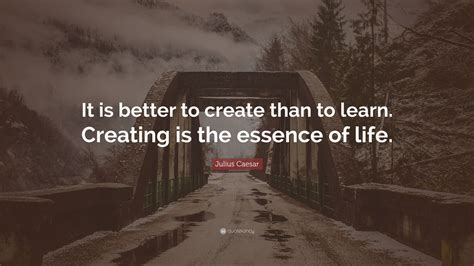 Julius Caesar Quote: “It is better to create than to learn. Creating is ...