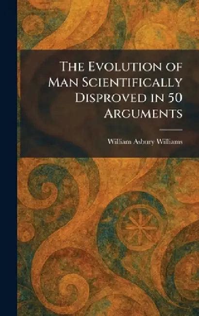 The Evolution of Man Scientifically Disproved in 50 Arguments ...