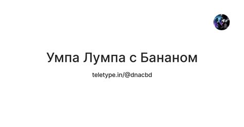 Умпа Лумпа с Бананом — Teletype