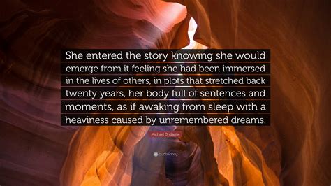 Michael Ondaatje Quote: “She entered the story knowing she would emerge ...