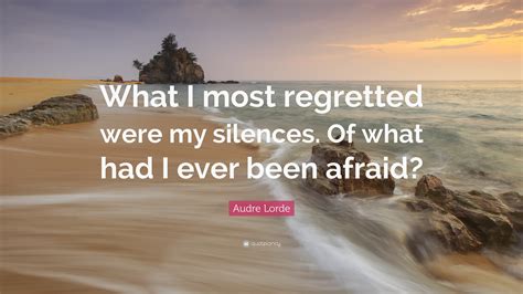 Audre Lorde Quote: "What I most regretted were my silences. Of what had ...