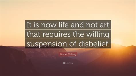 Lionel Trilling Quote: “It is now life and not art that requires the ...