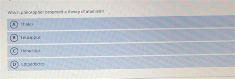 Solved: Which philosopher proposed a theory of atomism? A Thales B ...