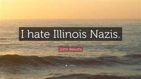 John Belushi Quote: “I hate Illinois Nazis.”