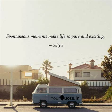 Spontaneous moments make ... | Quotes & Writings by Gifty S | YourQuote