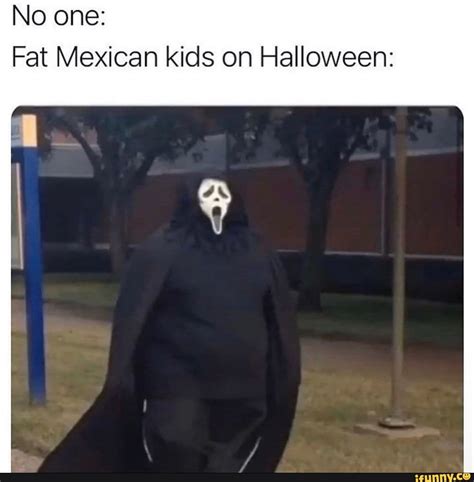No one: Fat Mexican kids on Halloween: - iFunny