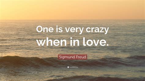 Sigmund Freud Quote: “One is very crazy when in love.”