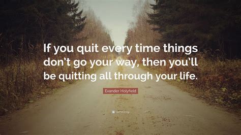 Evander Holyfield Quote: “If you quit every time things don’t go your ...