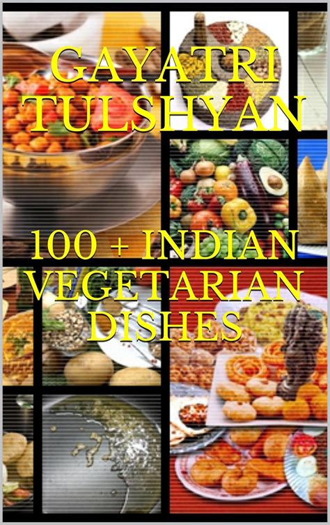 100 + INDIAN VEGETARIAN DISHES: Healthy and easy to cook recipes ...