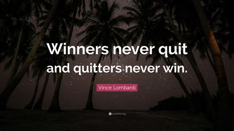 Vince Lombardi Quote: “Winners never quit and quitters never win.”