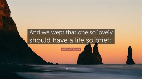 William C. Bryant Quote: "And we wept that one so lovely should have a ...