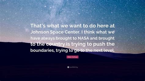 Ellen Ochoa Quote: “That’s what we want to do here at Johnson Space ...