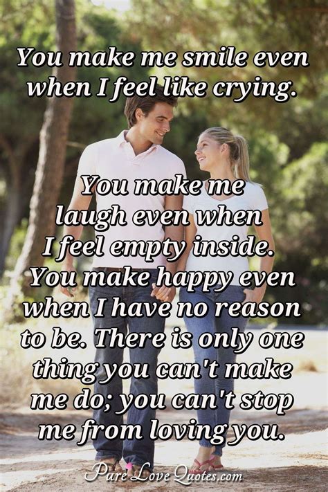 You make me smile even when I feel like crying. You make me laugh even ...