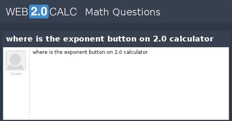View question - where is the exponent button on 2.0 calculator