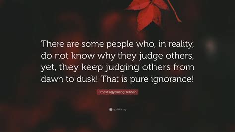 Ernest Agyemang Yeboah Quote: “There are some people who, in reality, do not know why they judge ...