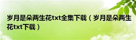 岁月是朵两生花txt全集下载（岁月是朵两生花txt下载）_重庆尹可科学教育网