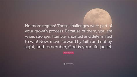 Tony Warrick Quote: “No more regrets! Those challenges were part of your growth process. Because ...