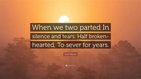 Lord Byron Quote: “When we two parted In silence and tears, Half broken ...