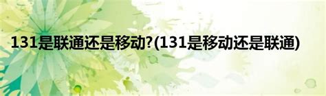 131是联通还是移动?(131是移动还是联通)_科学教育网