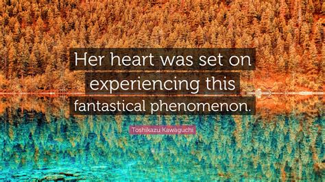 Toshikazu Kawaguchi Quote: “Her heart was set on experiencing this ...