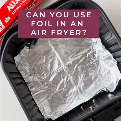 Can You Put Aluminum Foil In An Air Fryer?