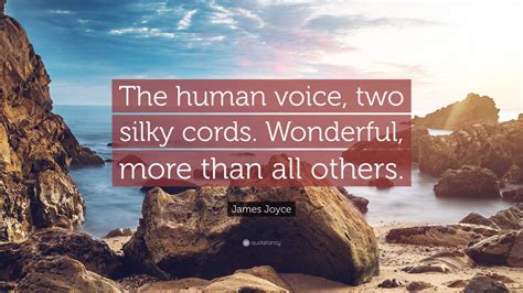 James Joyce Quote: “The human voice, two silky cords. Wonderful, more ...