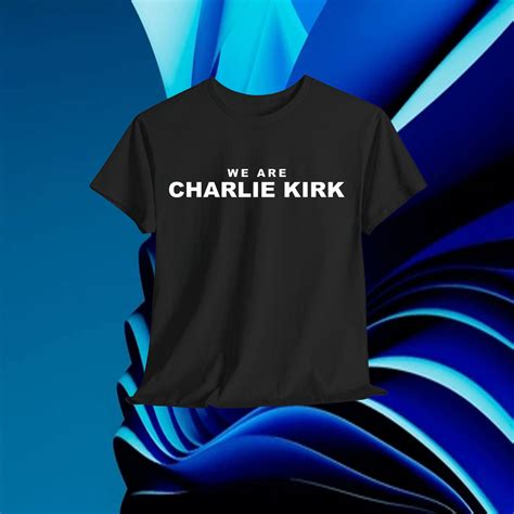 We Are Charlie Kirk T-Shirts