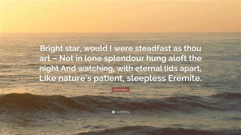 John Keats Quote: “Bright star, would I were steadfast as thou art ...
