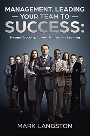 Management, Leading Your Team to Success: Through Teaching ...